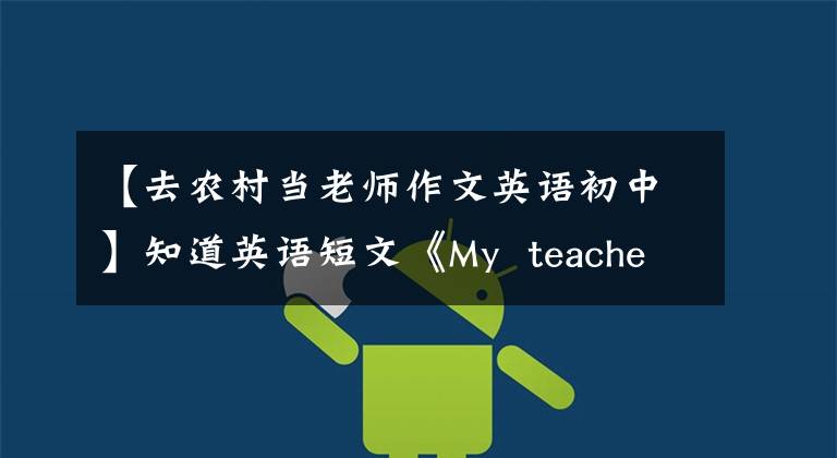 【去农村当老师作文英语初中】知道英语短文《My teacher》方法,我的孩子稳定下来了