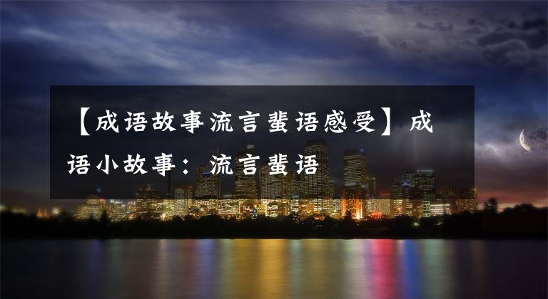 【成语故事流言蜚语感受】成语小故事：流言蜚语