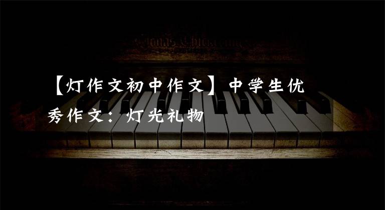 【灯作文初中作文】中学生优秀作文:灯光礼物