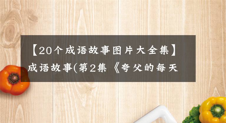 【20个成语故事图片大全集】成语故事(第2集《夸父的每天》)生动的故事和插图很快地收藏给孩子。