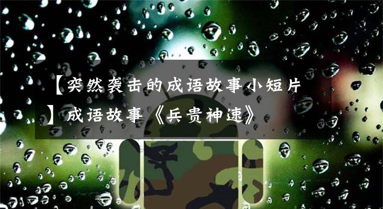 【突然袭击的成语故事小短片】成语故事《兵贵神速》