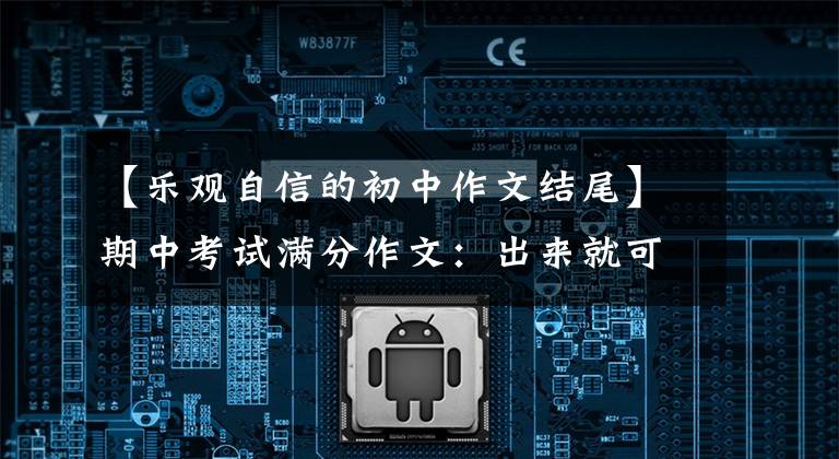 【乐观自信的初中作文结尾】期中考试满分作文:出来就可以了。