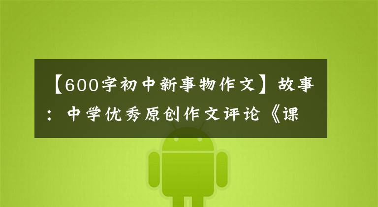 【600字初中新事物作文】故事：中学优秀原创作文评论《课堂上的新鲜事》