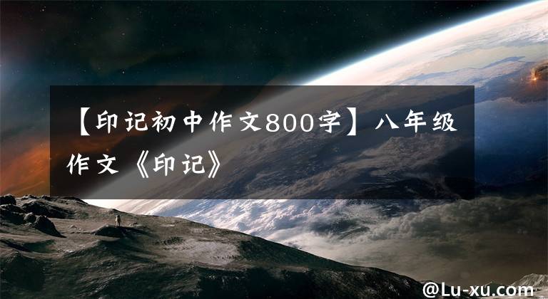 【印记初中作文800字】八年级作文《印记》