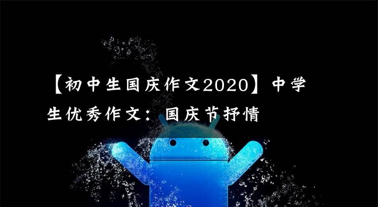 【初中生国庆作文2020】中学生优秀作文:国庆节抒情