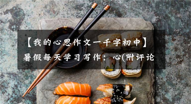 【我的心思作文一千字初中】暑假每天学习写作：心(附评论)