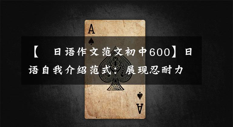 【衒日语作文范文初中600】日语自我介绍范式：展现忍耐力的自我介绍范例