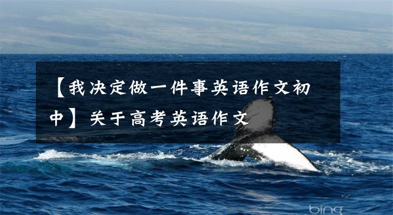 【我决定做一件事英语作文初中】关于高考英语作文
