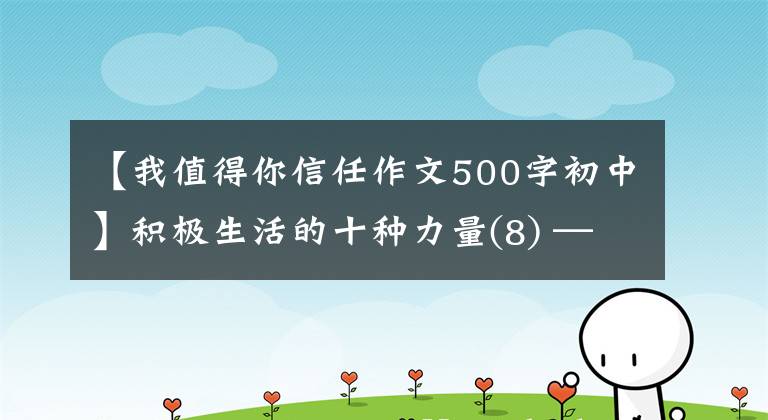 【我值得你信任作文500字初中】积极生活的十种力量(8) ——我相信你