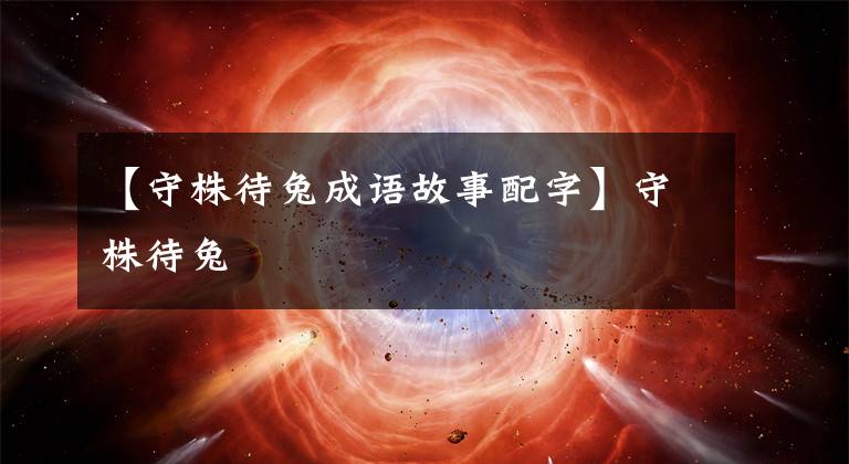 【守株待兔成语故事配字】守株待兔