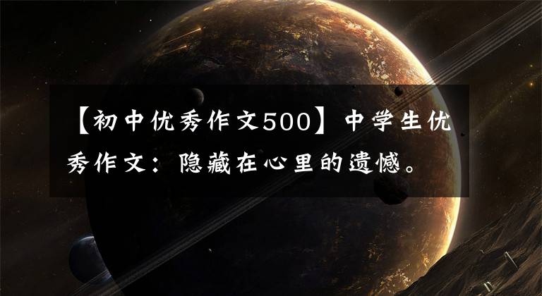【初中优秀作文500】中学生优秀作文:隐藏在心里的遗憾。
