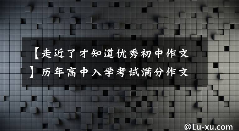 【走近了才知道优秀初中作文】历年高中入学考试满分作文的感谢：走近了才知道
