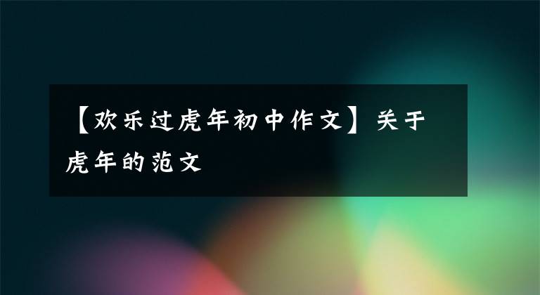 【欢乐过虎年初中作文】关于虎年的范文