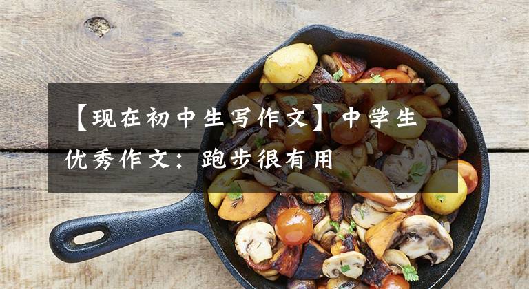【现在初中生写作文】中学生优秀作文:跑步很有用