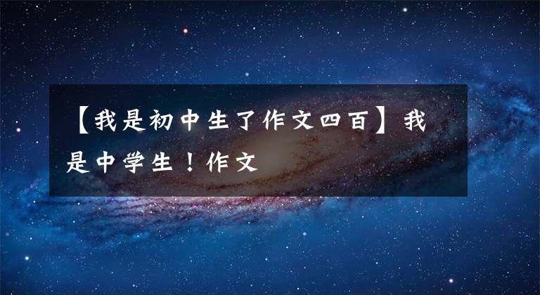 【我是初中生了作文四百】我是中学生！作文