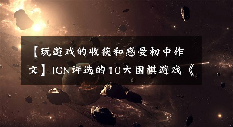 【玩游戏的收获和感受初中作文】IGN评选的10大围棋游戏《最终幻想:战略版》位居第一