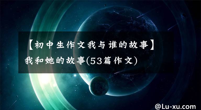 【初中生作文我与谁的故事】我和她的故事(53篇作文)