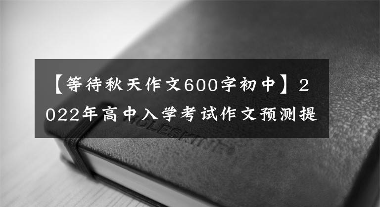 【等待秋天作文600字初中】2022年高中入学考试作文预测提问范文《挑战,让我更出彩》 《为你点赞》