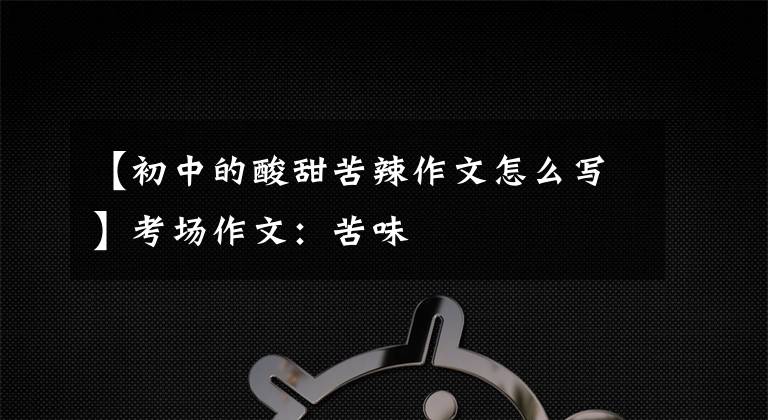 【初中的酸甜苦辣作文怎么写】考场作文:苦味