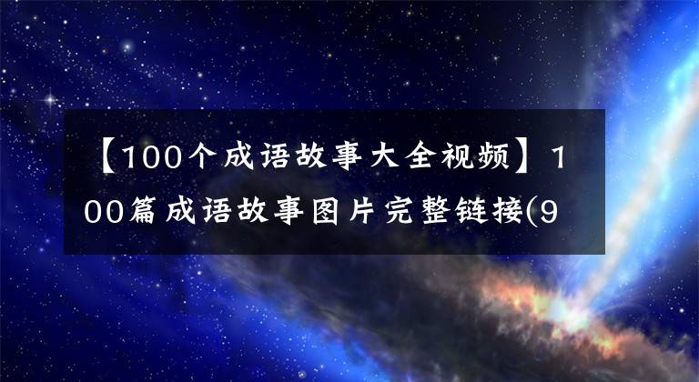 【100个成语故事大全视频】100篇成语故事图片完整链接(91-100)