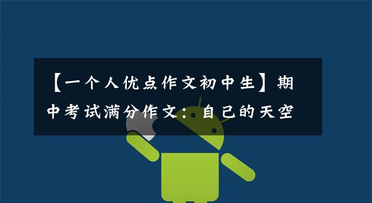 【一个人优点作文初中生】期中考试满分作文:自己的天空(发现自己的优点,展示自己的优点)