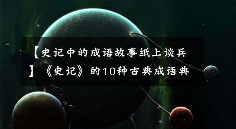 【史记中的成语故事纸上谈兵】《史记》的10种古典成语典故