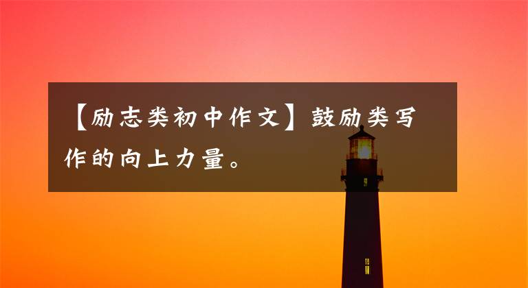 【励志类初中作文】鼓励类写作的向上力量。