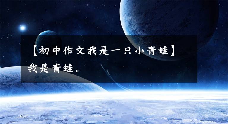 【初中作文我是一只小青蛙】我是青蛙。