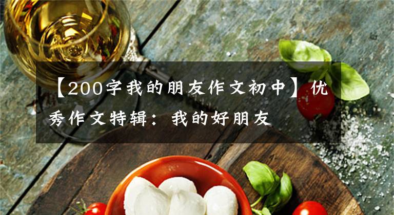 【200字我的朋友作文初中】优秀作文特辑:我的好朋友
