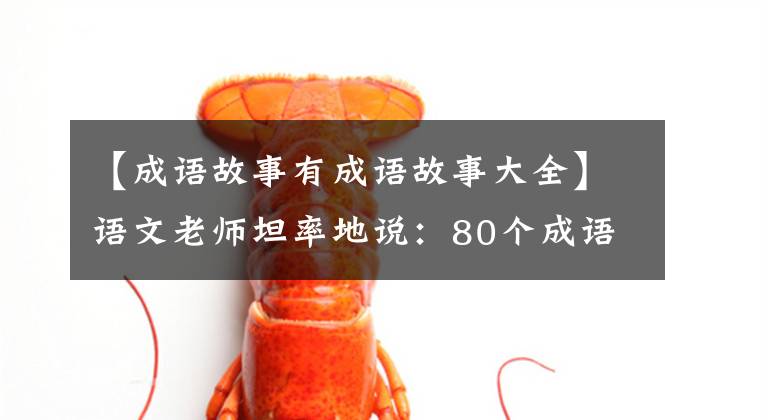 【成语故事有成语故事大全】语文老师坦率地说:80个成语故事,暑假可以给孩子熟悉收藏品,写考试。