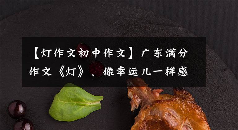【灯作文初中作文】广东满分作文《灯》,像幸运儿一样感人,真的很难得到。