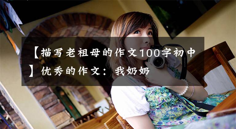 【描写老祖母的作文100字初中】优秀的作文:我奶奶