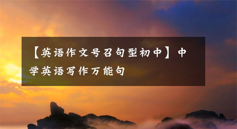 【英语作文号召句型初中】中学英语写作万能句