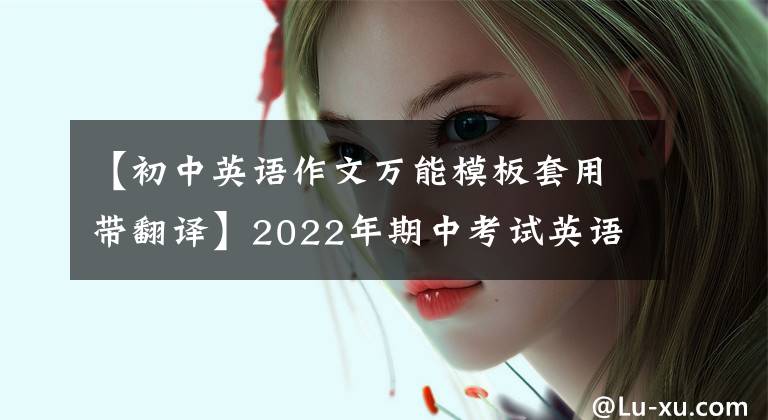 【初中英语作文万能模板套用带翻译】2022年期中考试英语：作文万能黄金模板必须背范文热门话题！建议收藏