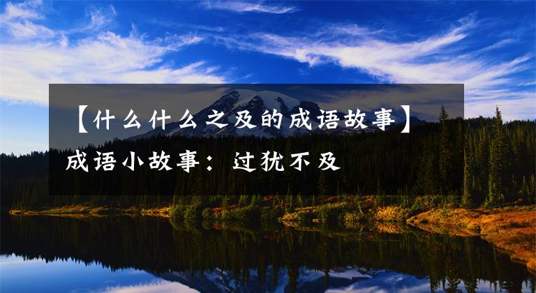 【什么什么之及的成语故事】成语小故事:过犹不及