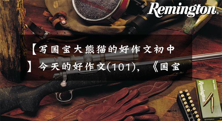 【写国宝大熊猫的好作文初中】今天的好作文(101),《国宝大熊猫》