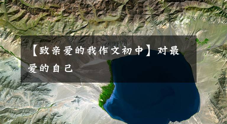 【致亲爱的我作文初中】对最爱的自己