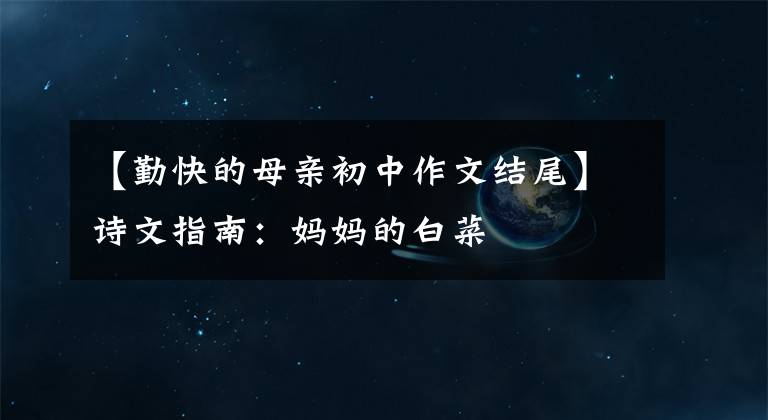 【勤快的母亲初中作文结尾】诗文指南:妈妈的白菜
