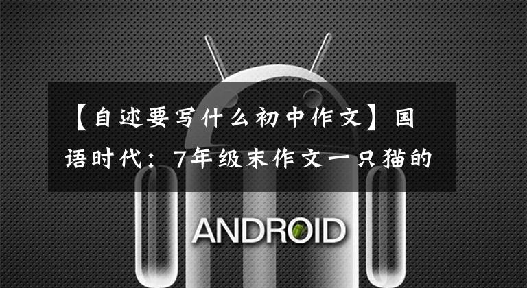 【自述要写什么初中作文】国语时代:7年级末作文一只猫的自述。