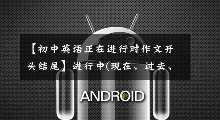 【初中英语正在进行时作文开头结尾】进行中(现在、过去、未来进行中)精华