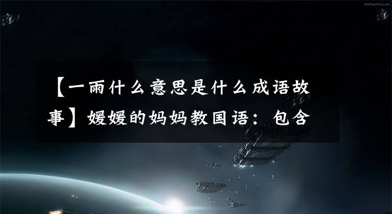 【一雨什么意思是什么成语故事】媛媛的妈妈教国语:包含“雨”字的成语大战
