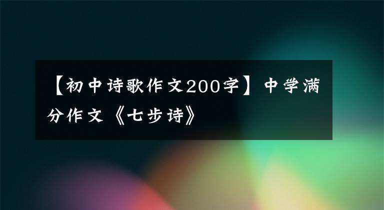 【初中诗歌作文200字】中学满分作文《七步诗》