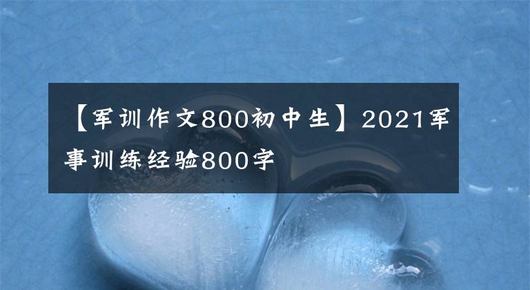 【军训作文800初中生】2021军事训练经验800字