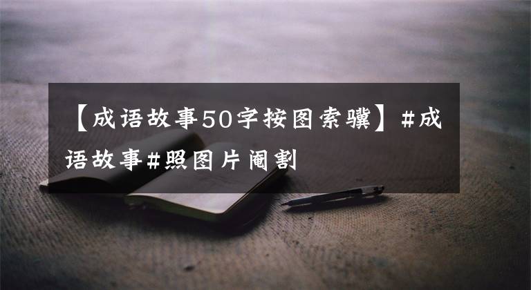 【成语故事50字按图索骥】#成语故事#照图片阉割