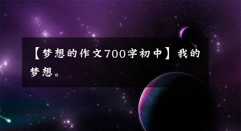 【梦想的作文700字初中】我的梦想。