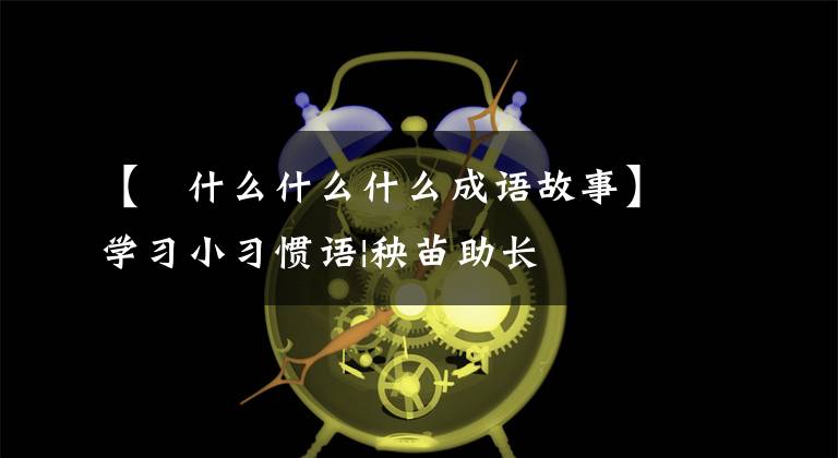 【抜什么什么什么成语故事】学习小习惯语|秧苗助长