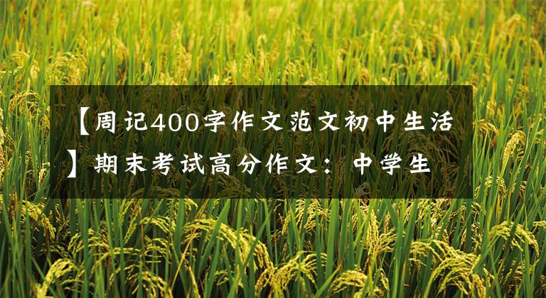 【周记400字作文范文初中生活】期末考试高分作文:中学生活的酸甜苦辣