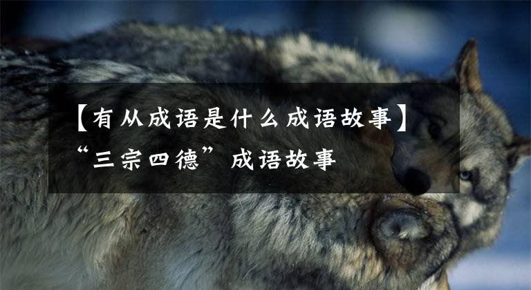 【有从成语是什么成语故事】“三宗四德”成语故事