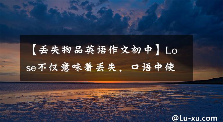 【丢失物品英语作文初中】Lose不仅意味着丢失,口语中使用频率很高,一定要掌握好!