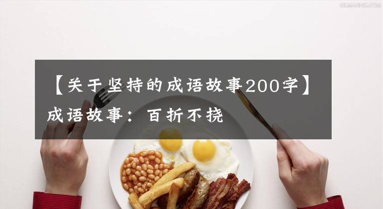 【关于坚持的成语故事200字】成语故事:百折不挠
